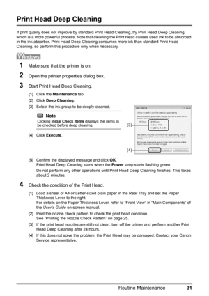 Page 3531
Routine Maintenance
Print Head Deep Cleaning
If print quality does not improve by standard Pr int Head Cleaning, try Print Head Deep Cleaning, 
which is a more powerful process. Note that cl eaning the Print Head causes used ink to be absorbed 
in the ink absorber. Print Head Deep Cleaning  consumes more ink than standard Print Head 
Cleaning, so perform this procedure only when necessary.
1Make sure that the printer is on.
2Open the printer properties dialog box.
3Start Print Head Deep Cleaning.
(1)...