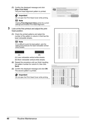 Page 4440Routine Maintenance
(7)Confirm the displayed message and click 
Align Print Head .
The print head alignment pattern is printed.
3Look at the first printout and adjust the print 
head position.
(1) Check the printed patterns and select the 
number of the pattern in column A that has the 
least noticeable streaks.
(A) Less noticeable vertical white streaks
(B) More noticeable vertical white streaks
(2) Repeat the procedure until you finish inputting 
the pattern number for column N, then click 
Send ....