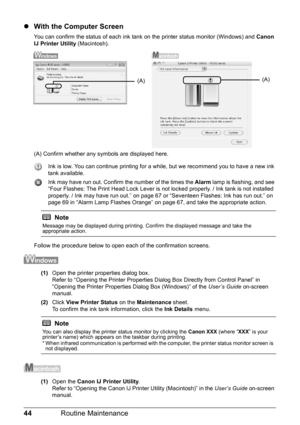 Page 4844Routine Maintenance
zWith the Computer Screen
You can confirm the status of each ink tank  on the printer status monitor (Windows) and  Canon 
IJ Printer Utility  (Macintosh).
(A) Confirm whether any symbols are displayed here. Ink is low. You can continue printing for a while, but we recommend you to have a new ink 
tank available.
Ink may have run out. Confirm the number of the times the  Alarm lamp is flashing, and see 
“Four Flashes: The Print Head Lock Lever is not  locked properly. / Ink tank is...