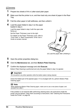 Page 5854Routine Maintenance
1Prepare two sheets of A4 or Letter-sized plain paper.
2Make sure that the printer is on, and then load only one sheet of paper in the Rear 
Tray.
3Fold the other paper in half widthwise, and then unfold it.
4Load the paper folded in step 3 on the paper 
loaded in step 2.
Load the paper folded in step 3 with the open side 
facing up.
Set the Paper Thickness Lever to the right.
For details on the Paper Thickness Lever, refer to 
“Front View” in “Main Components” of the  User’s 
Guide...