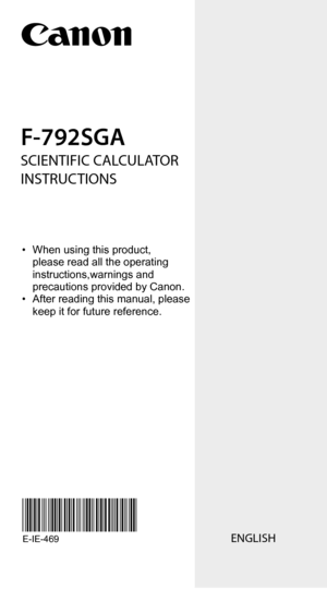 Page 1F-792SGA
SCIENTIFIC CALCULATOR
INSTRUCTIONS 
ENGLISHE-IE-469
• When using this product, 
  please read all  the operating 
  instructions,warnings and 
  precautions  provided by Canon. 
•  After reading this manual, please 
  keep it for future reference. 