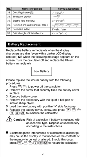 Page 7070
58
Replace the battery immediately when the display 
characters are dim (even with a darker LCD display 
contrast) OR when the following message appears on the 
screen. Turn the calculator off and replace the lithium 
battery immediately.
Please replace the lithium battery with the following 
procedures:
1.  Press              to power off the calculator.
2.  Remove the screw that securely fixes the battery cover in place.
3.  Remove battery cover.
4.  Remove the old battery with the tip of a ball pen...