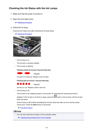 Page 134Checking the Ink Status with the Ink Lamps1.
Make sure that the power is turned on.
2.
Open the print head cover.
Replacing Procedure
3.
Check the ink lamp.Close the print head cover after checking the ink lamp status.
Replacing Procedure
