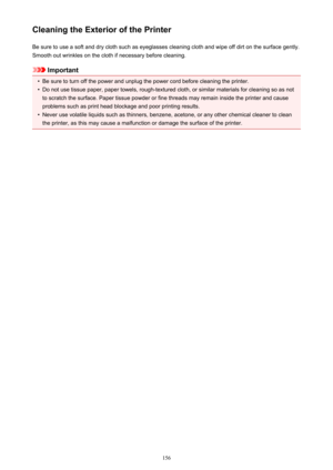 Page 156Cleaning the Exterior of the PrinterBe sure to use a soft and dry cloth such as eyeglasses cleaning cloth and wipe off dirt on the surface gently.Smooth out wrinkles on the cloth if necessary before cleaning.
Important

