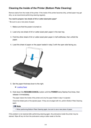 Page 158Cleaning the Inside of the Printer (Bottom Plate Cleaning)Remove stains from the inside of the printer. If the inside of the printer becomes dirty, printed paper may get
dirty, so we recommend performing cleaning regularly.
You need to prepare: two sheets of A4 or Letter-sized plain paper* * Be sure to use a new piece of paper.1.
Make sure that the power is turned on.
2.
Load only one sheet of A4 or Letter-sized plain paper in the rear tray.
3.
Fold the other sheet of A4 or Letter-sized plain paper in...