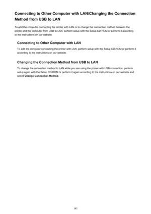 Page 183Connecting to Other Computer with LAN/Changing the Connection
Method from USB to LAN
To add the computer connecting the printer with LAN or to change the connection method between the
printer and the computer from USB to LAN, perform setup with the Setup CD-ROM or perform it according
to the instructions on our website.
Connecting to Other Computer with LANTo add the computer connecting the printer with LAN, perform setup with the Setup CD-ROM or perform it
according to the instructions on our website....