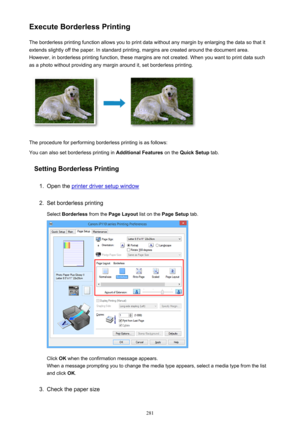 Page 281Execute Borderless PrintingThe borderless printing function allows you to print data without any margin by enlarging the data so that it
extends slightly off the paper. In standard printing, margins are created around the document area.
However, in borderless printing function, these margins are not created. When you want to print data such
as a photo without providing any margin around it, set borderless printing.
The procedure for performing borderless printing is as follows:
You can also set...