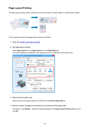 Page 289Page Layout PrintingThe page layout printing function allows you to print more than one page image on a single sheet of paper.
The procedure for performing page layout printing is as follows:
1.
Open the printer driver setup window
2.
Set page layout printing
Select  Page Layout  from the Page Layout  list on the Page Setup  tab.
The current settings are displayed in the settings preview on the left side of the printer driver.
3.
Select the print paper size
Select the size of the paper loaded in the...