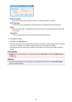 Page 295Margin for staplingSelect which side should the stapling margin be on when the booklet is completed.
Insert blank page To leave one side of a sheet blank, check the check box, and select the page to be left blank.
Margin Enter the margin width. The specified width from the center of the sheet becomes the margin width
for one page.
Page Border To print a page border around each document page, check the check box.
5.
Complete the setup
Click  OK on the  Page Setup  tab.
When you execute print, the document...