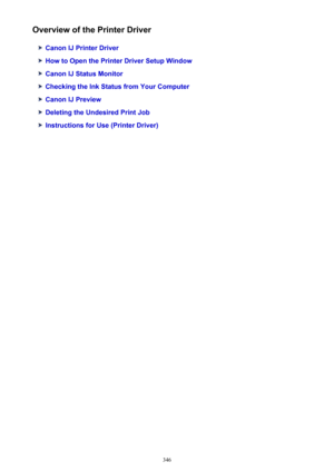 Page 346Overview of the Printer Driver
Canon IJ Printer Driver
How to Open the Printer Driver Setup Window
Canon IJ Status Monitor
Checking the Ink Status from Your Computer
Canon IJ Preview
Deleting the Undesired Print Job
Instructions for Use (Printer Driver)
346 