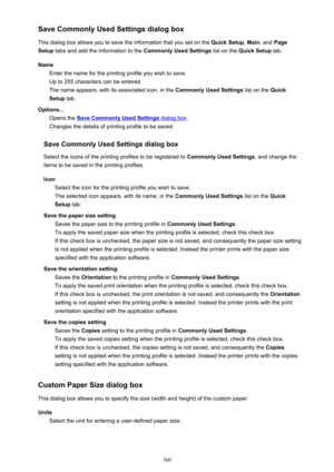 Page 360Save Commonly Used Settings dialog box
This dialog box allows you to save the information that you set on the  Quick Setup, Main , and  Page
Setup  tabs and add the information to the  Commonly Used Settings list on the Quick Setup  tab.
Name Enter the name for the printing profile you wish to save.
Up to 255 characters can be entered.
The name appears, with its associated icon, in the  Commonly Used Settings list on the Quick
Setup  tab.
Options... Opens the 
Save Commonly Used Settings dialog box ....