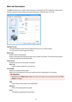 Page 362Main tab DescriptionThe  Main  tab allows you to create a basic print setup in accordance with the media type. Unless special
printing is required, normal printing can be performed just by setting the items on this tab.
Settings Preview The paper illustration shows how the original will be laid out on a sheet of paper.
You can check an overall image of the layout.
Media Type Selects a type of printing paper.
Select a media type that matches the paper that is loaded in the printer. This ensures that...