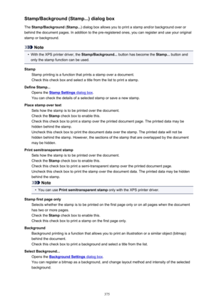 Page 375Stamp/Background (Stamp...) dialog boxThe  Stamp/Background  (Stamp... ) dialog box allows you to print a stamp and/or background over or
behind the document pages. In addition to the pre-registered ones, you can register and use your original
stamp or background.
Note
