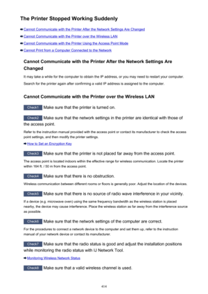 Page 414The Printer Stopped Working Suddenly
Cannot Communicate with the Printer After the Network Settings Are Changed
Cannot Communicate with the Printer over the Wireless LAN
Cannot Communicate with the Printer Using the Access Point Mode
Cannot Print from a Computer Connected to the NetworkCannot Communicate with the Printer After the Network Settings AreChanged
It may take a while for the computer to obtain the IP address, or you may need to restart your computer.
Search for the printer again after...