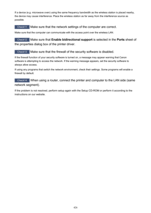 Page 426If a device (e.g. microwave oven) using the same frequency bandwidth as the wireless station is placed nearby,the device may cause interference. Place the wireless station as far away from the interference source as
possible.
Check11  Make sure that the network settings of the computer are correct.
Make sure that the computer can communicate with the access point over the wireless LAN.
Check12  Make sure that  Enable bidirectional support  is selected in the Ports sheet of
the properties dialog box of...