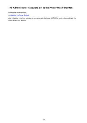 Page 430The Administrator Password Set to the Printer Was ForgottenInitialize the printer settings.
Initializing the Printer Settings
After initializing the printer settings, perform setup with the Setup CD-ROM or perform it according to the
instructions on our website.
430 