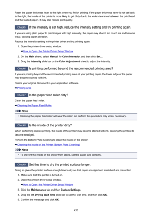 Page 452Reset the paper thickness lever to the right when you finish printing. If the paper thickness lever is not set back
to the right, the inside of the printer is more likely to get dirty due to the wider clearance between the print head
and the loaded paper. It may also reduce print quality.
Check5  If the intensity is set high, reduce the intensity setting and try printing again.
If you are using plain paper to print images with high intensity, the paper may absorb too much ink and become
wavy, causing...