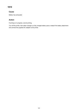 Page 5051810Cause
Battery has exhausted.
Action If printing is in progress, cancel printing.
Turn off the printer, then either change to a fully charged battery pack or detach the battery attachment and connect the supplied AC adapter to the printer.505 