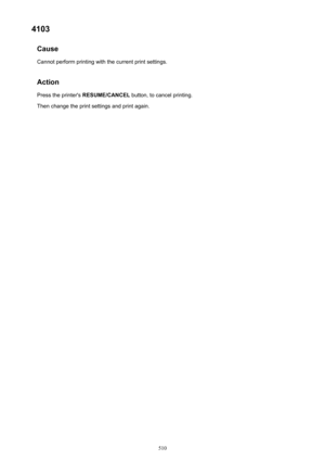 Page 5104103Cause
Cannot perform printing with the current print settings.
Action Press the printer's  RESUME/CANCEL  button, to cancel printing.
Then change the print settings and print again.510 