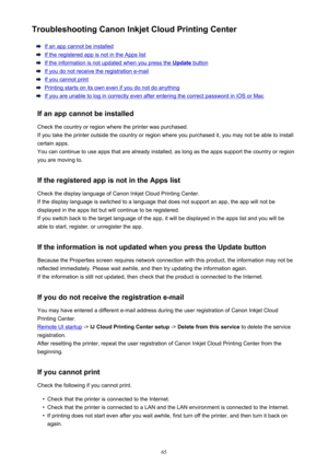 Page 65Troubleshooting Canon Inkjet Cloud Printing Center
If an app cannot be installed
If the registered app is not in the Apps list
If the information is not updated when you press the Update button
If you do not receive the registration e-mail
If you cannot print
Printing starts on its own even if you do not do anything
If you are unable to log in correctly even after entering the correct password in iOS or Mac
If an app cannot be installed Check the country or region where the printer was purchased.
If you...