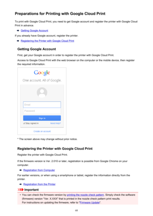 Page 68Preparations for Printing with Google Cloud PrintTo print with Google Cloud Print, you need to get Google account and register the printer with Google Cloud
Print in advance.
Getting Google Account
If you already have Google account, register the printer.
Registering the Printer with Google Cloud Print
Getting Google Account
First, get your Google account in order to register the printer with Google Cloud Print. Access to Google Cloud Print with the web browser on the computer or the mobile device, then...