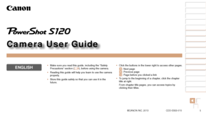 Page 11
1
2
3
4
5
6
7
8
9
10
Cover 
Before Use
Common Camera 
Operations
Advanced Guide
Camera Basics
Auto Mode / 
Hybrid Auto Mode
Other Shooting 
Modes
Tv, Av, M, and 
C Mode
Playback Mode
Wi-Fi Functions
Setting Menu
Accessories
Appendix
Index
Basic Guide
P Mode
Camera User Guide
ENGLISH
©CANON INC. 2013 CDD-E553-010
•	 Click the buttons in the lower right to access other pages.
: Next page: Previous page : Page before you clicked a link
•	 To jump to the beginning of a chapter, click the chapter 
title at...