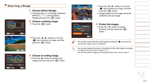 Page 11711 7
1
2
3
4
5
6
7
8
9
10
Cover 
Before Use
Common Camera 
Operations
Advanced Guide
Camera Basics
Auto Mode / 
Hybrid Auto Mode
Other Shooting 
Modes
Tv, Av, M, and 
C Mode
Playback Mode
Wi-Fi Functions
Setting Menu
Accessories
Appendix
Index
Basic Guide
P Mode
Selecting a Range
1 Choose [Select Range].
zzFollowing step 2 in “Choosing a Selection 
Method” (=  11 6 ), choose [Select 
Range] and press the < m> button.
2 Choose a starting image.
zzPress the  button.
zzPress the  buttons or turn the 
 dial...