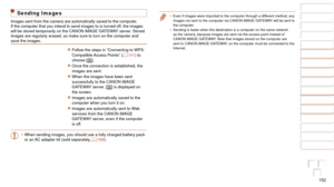 Page 152152
1
2
3
4
5
6
7
8
9
10
Cover 
Before Use
Common Camera 
Operations
Advanced Guide
Camera Basics
Auto Mode / 
Hybrid Auto Mode
Other Shooting 
Modes
Tv, Av, M, and 
C Mode
Playback Mode
Wi-Fi Functions
Setting Menu
Accessories
Appendix
Index
Basic Guide
P Mode
•	 Even if images were imported to the computer through a different method, any 
images not sent to the computer via CANON iMAGE GATEWAY will be sent to 
the computer.
•	 Sending is faster when the destination is a computer on the same network\...