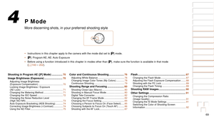 Page 6969
1
2
3
4
5
6
7
8
9
10
Cover 
Before Use
Common Camera 
Operations
Advanced Guide
Camera Basics
Auto Mode / 
Hybrid Auto Mode
Other Shooting 
Modes
Tv, Av, M, and 
C Mode
Playback Mode
Wi-Fi Functions
Setting Menu
Accessories
Appendix
Index
Basic Guide
P Mode
P Mode
More discerning shots, in your preferred shooting style
•	 Instructions in this chapter apply to the camera with the mode dial set \
to [ G] mode.
•	 [G]:  Program AE; AE: Auto  Exposure
•	 Before using a function introduced in this chapter...