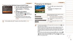 Page 7272
1
2
3
4
5
6
7
8
9
10
Cover 
Before Use
Common Camera 
Operations
Advanced Guide
Camera Basics
Auto Mode / 
Hybrid Auto Mode
Other Shooting 
Modes
Tv, Av, M, and 
C Mode
Playback Mode
Wi-Fi Functions
Setting Menu
Accessories
Appendix
Index
Basic Guide
P Mode
Still Images
Linking the Spot AE Point Frame to the AF Frame
1 Set the metering method to [].
zzFollow the steps in “Changing the 
Metering Method” (=  71) to choose 
[].
2	 Configure	the	setting.
zzPress the  button, choose 
[Spot AE Point] on the...