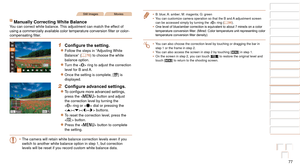 Page 7777
1
2
3
4
5
6
7
8
9
10
Cover 
Before Use
Common Camera 
Operations
Advanced Guide
Camera Basics
Auto Mode / 
Hybrid Auto Mode
Other Shooting 
Modes
Tv, Av, M, and 
C Mode
Playback Mode
Wi-Fi Functions
Setting Menu
Accessories
Appendix
Index
Basic Guide
P Mode
Still ImagesMovies
Manually Correcting White BalanceYou can correct white balance. This adjustment can match the effect of 
using	a	commercially	available	color	temperature	conversion	filter	or	color-
compensating	filter.
1	 Configure	the	setting....