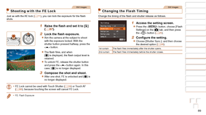 Page 8989
1
2
3
4
5
6
7
8
9
10
Cover 
Before Use
Common Camera 
Operations
Advanced Guide
Camera Basics
Auto Mode / 
Hybrid Auto Mode
Other Shooting 
Modes
Tv, Av, M, and 
C Mode
Playback Mode
Wi-Fi Functions
Setting Menu
Accessories
Appendix
Index
Basic Guide
P Mode
Still Images
Shooting with the FE Lock
Just as with the AE lock (=  71),	you	can	lock	the	exposure	for	the	flash	shots.
1	 Raise	the	flash	and	set	it	to	[h ] 
(=  87).
2	 Lock	the	flash	exposure.
zzAim the camera at the subject to shoot 
with the...