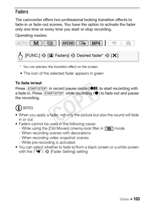 Page 103Video Š 103
Faders
The camcorder offers two professional looking transition effects to 
fade-in or fade-out scenes. You have the option to activate the fader 
only one time or every time you start or stop recording.
Operating modes:
* You can preview the transition effect on the screen.
• The icon of the selected fader appears in green.
To fade in/out
Press  Y  in record pause mode ( Û) to start recording with 
a fade in. Press  Y while recording ( Ü) to fade out and pause 
the recording.
NOTES
• When...