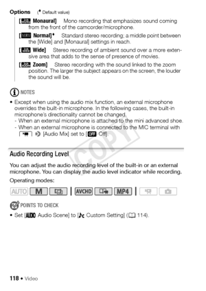 Page 118118 Š Video
Options( Default value)
NOTES
• Except when using the audio mix function, an external microphone  overrides the built-in microphone. In the following cases, the built-in 
microphone’s directionality cannot be changed.
- When an external microphone is attached to the mini advanced shoe.
- When an external microphone is connected to the MIC terminal with 
p  >  [Audio Mix] set to [ j Off].
Audio Recording Level
You can adjust the audio recording level of the built-in or an external 
microphone....