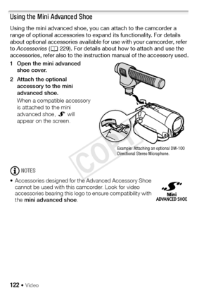 Page 122122 Š Video
Using the Mini Advanced Shoe
Using the mini advanced shoe, you can attach to the camcorder a 
range of optional accessories to expand its functionality. For details 
about optional accessories available for use with your camcorder, refer 
to Accessories  (A 229). For details about how to attach and use the 
accessories, refer also to the instruction manual of the accessory used.
1 Open the mini advanced  shoe cover.
2 Attach the optional  accessory to the mini 
advanced shoe. 
When a...