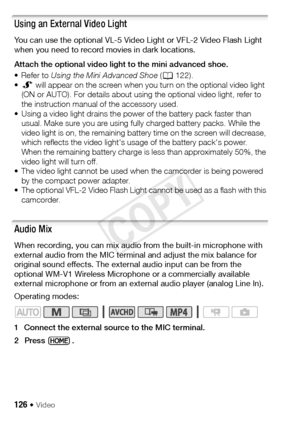 Page 126126 Š Video
Using an External Video Light
You can use the optional VL-5 Video Light or VFL-2 Video Flash Light 
when you need to record movies in dark locations.
Attach the optional video light to the mini advanced shoe.
• Refer to Using the Mini Advanced Shoe  (A 122). 
• º  will appear on the screen when you turn on the optional video light 
(ON or AUTO). For details about using the optional video light, refer to 
the instruction manual of the accessory used.
• Using a video light drains the power of...