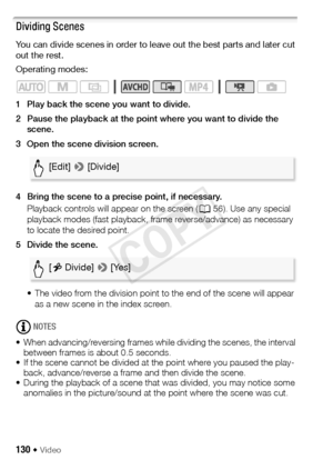 Page 130130 Š Video
Dividing Scenes
You can divide scenes in order to leave out the best parts and later cut 
out the rest.
Operating modes:
1 Play back the scene you want to divide.
2 Pause the playback at the point where you want to divide the scene. 
3 Open the scene division screen.
4 Bring the scene to a precise point, if necessary. Playback controls will appear on the screen ( A56). Use any special 
playback modes (fast playback, frame reverse/advance) as necessary 
to locate the desired point.
5 Divide...