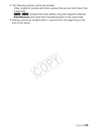 Page 131Video Š 131
• The following scenes cannot be divided:- Video snapshot scenes and other scenes that are too short (less than 
3 seconds).
- - /,  Scenes that were edited using the supplied software 
VideoBrowser  and were then transferred back to the camcorder.
• Scenes cannot be divided within 1 second from the beginning or the  end of the scene.
COPY  