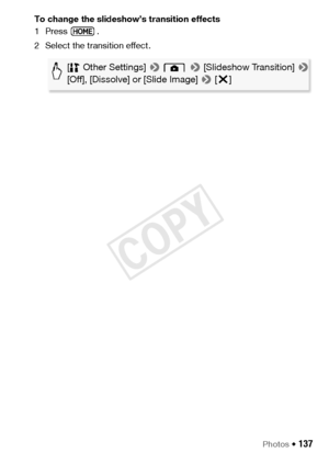 Page 137Photos Š 137
To change the slideshow’s transition effects
1Press .
2 Select the transition effect.
[ Other Settings] >   > [Slideshow Transition] >  
[Off], [Dissolve] or [Slide Image]  > [X ]
COPY  