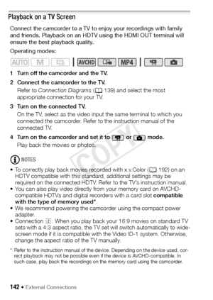 Page 142142 Š External Connections
Playback on a TV Screen
Connect the camcorder to a TV to enjoy your recordings with family 
and friends. Playback on an HDTV using the HDMI OUT terminal will 
ensure the best playback quality.
Operating modes:
1 Turn off the camcorder and the TV. 
2 Connect the camcorder to the TV. Refer to  Connection Diagrams  (A 139) and select the most 
appropriate connection for your TV.
3 Turn on the connected TV. On the TV, select as the video input the same terminal to which you...