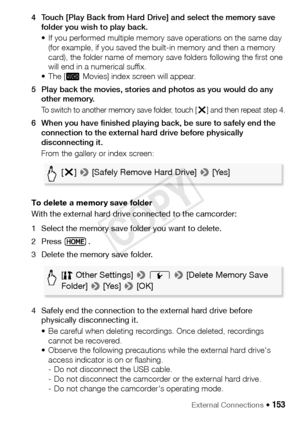 Page 153External Connections Š 153
4 Touch [Play Back from Hard Drive] and select the memory save folder you wish to play back.
• If you performed multiple memory save operations on the same day (for example, if you saved the built-in memory and then a memory 
card), the folder name of memory save folders following the first one 
will end in a numerical suffix.
• The [  Movies] index screen will appear.
5 Play back the movies, stories and photos as you would do any  other memory.
To switch to another memory save...