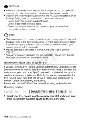 Page 160160 Š External Connections
IMPORTANT
• While the camcorder is connected to the computer, do not open the  memory card slot cover and do not remove the memory cards. 
• Observe the following precautions while the ACCESS indicator is on or  flashing. Failing to do so may result in permanent data loss.
- Do not open the memory card slot cover.
- Do not disconnect the USB cable.
- Do not disconnect the compact power adapter or turn off the 
camcorder or the computer.
NOTES
• The time required to convert...