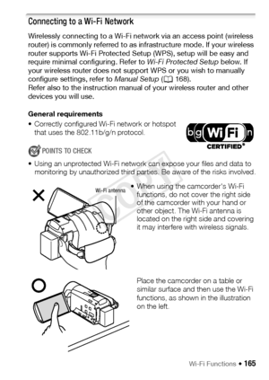 Page 165Wi-Fi Functions Š 165
Connecting to a Wi-Fi Network
Wirelessly connecting to a Wi-Fi network via an access point (wireless 
router) is commonly referred to as infrastructure mode. If your wireless 
router supports Wi-Fi Protected Setup (WPS), setup will be easy and 
require minimal configuring. Refer to Wi-Fi Protected Setup below. If 
your wireless router does not support WPS or you wish to manually 
configure settings, refer to  Manual Setup (A 168).
Refer also to the instruction manual  of your...