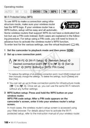 Page 166166 Š Wi-Fi Functions
Operating modes:
Wi-Fi Protected Setup (WPS)
To use WPS to make a connection using infra-
structure mode, make sure your wireless router 
has the WPS logo. If your wireless router has a 
WPS button, setup will be easy and all automatic. 
Some wireless routers that support WPS do not have a dedicated but-
ton but use a PIN code instead. Both cases are explained in the follow-
ing procedure. For setup using a PIN code, you will need to know in 
advance how to activate the wireless...