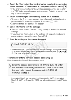 Page 169Wi-Fi Functions Š 169
4 Touch the [Encryption Key] control button to enter the encryption key or password of the wireless access point and then touch [OK].
• If the encryption method of the wireless access point is set to WEP, the WEP index key will appear on the screen. Select the same index 
key of the access point.
5 Touch [Automatic] to automatically obtain an IP address. • To assign the IP address manually, touch [Manual] and perform the procedure in  To manually assign an IP address  (A 167).
• A...