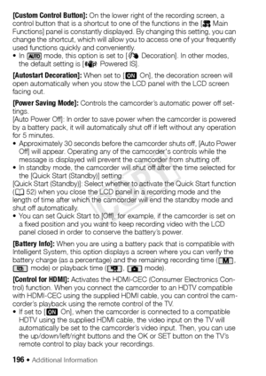 Page 196196 Š Additional Information
[Custom Control Button]: On the lower right of the recording screen, a 
control button that is a shortcut to one of the functions in the [  Main 
Functions] panel is constantly displayed. By changing this setting, you can 
change the shortcut, which will allow you to access one of your frequently 
used functions quickly and conveniently.
• In   mode, this option is set to [ Ò Decoration]. In other modes, 
the default setting is [ È Powered IS].
[Autostart Decoration]: When...