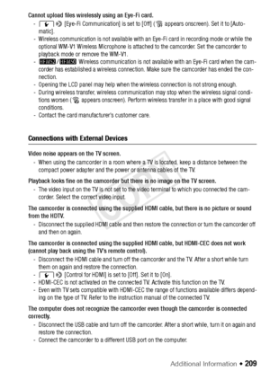 Page 209Additional Information Š 209
Cannot upload files wirelessly using an Eye-Fi card.-q > [Eye-Fi Communication] is set to [Off] ( … appears onscreen). Set it to [Auto-
matic].
- Wireless communication is not available with an Eye-Fi card in recording mode or while the  optional WM-V1 Wireless Microphone is attached to the camcorder. Set the camcorder to 
playback mode or remove the WM-V1.
- - /,  Wireless communication is not available with an Eye-Fi card when the cam-
corder has established a wireless...