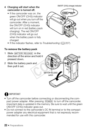 Page 2222 Š Preparations
4 Charging will start when the camcorder is turned off.
• If the camcorder was on, the green ON/OFF (CHG) indicator 
will go out when you turn off the 
camcorder. After a moment, 
the ON/OFF (CHG) indicator 
will turn on in red (battery pack 
charging). The red ON/OFF 
(CHG) indicator will go out 
when the battery pack is fully 
charged.
• If the indicator flashes, refer to Troubleshooting ( A207).
To remove the battery pack
1Slide  d  in the 
direction of the arrow and hold it 
pressed...