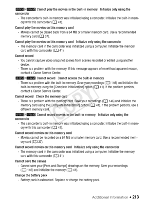 Page 213Additional Information Š 213
-/,  Cannot play the movies in the built-in memory   Initialize only using the 
camcorder
- The camcorder's built-in memory was initialized using a computer. Initialize the built-in mem- ory with this camcorder (A 41).
Cannot play the movies on this memory card - Movies cannot be played back from a 64 MB  or smaller memory card. Use a recommended 
memory card (A 37).
Cannot play the movies on this memory card   Initialize only using the camcorder - The memory card in the...