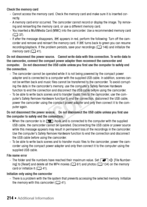 Page 214214 Š Additional Information
Check the memory card- Cannot access the memory card. Check the memory card and make sure it is inserted cor-rectly.
- A memory card error occurred. The camcorder cannot record or display the image. Try remov- ing and reinserting the memory card, or use a different memory card.
- You inserted a MultiMedia Card (MMC) into the camcorder. Use a recommended memory card  (A 37).
- If after the message disappears, *  appears in red, perform the following: Turn off the cam-
corder...